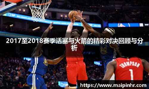 2017至2018赛季活塞与火箭的精彩对决回顾与分析